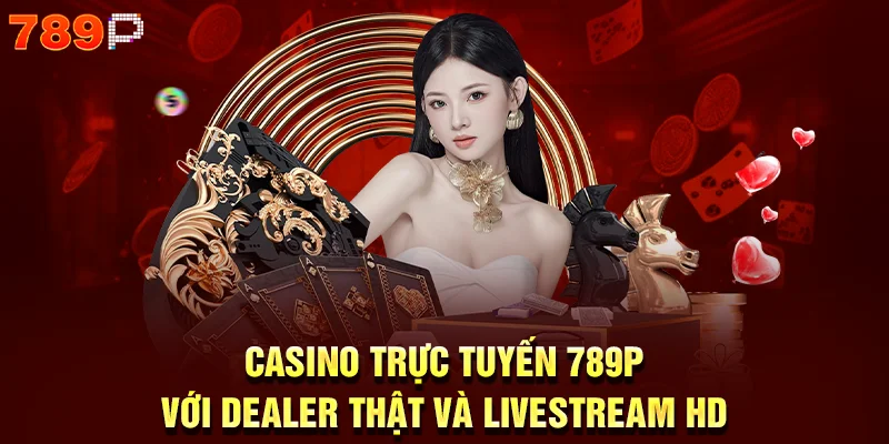 Casino trực tuyến 789p với dealer thật và livestream HD