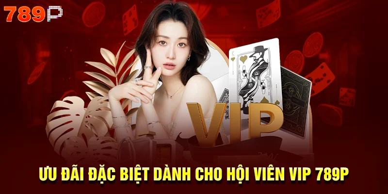 Ưu đãi đặc biệt dành cho hội viên VIP 789p